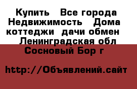 Купить - Все города Недвижимость » Дома, коттеджи, дачи обмен   . Ленинградская обл.,Сосновый Бор г.